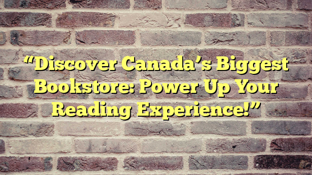 “Discover Canada’s Biggest Bookstore: Power Up Your Reading Experience!”