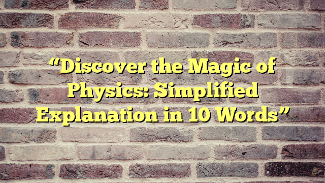 “Discover the Magic of Physics: Simplified Explanation in 10 Words”