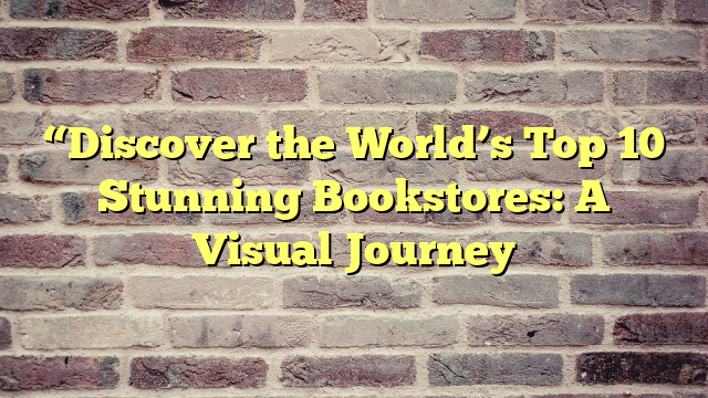 “Discover the World’s Top 10 Stunning Bookstores: A Visual Journey