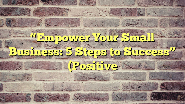 “Empower Your Small Business: 5 Steps to Success” (Positive