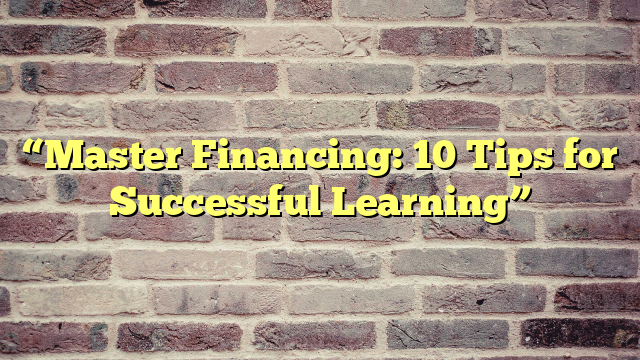 “Master Financing: 10 Tips for Successful Learning”