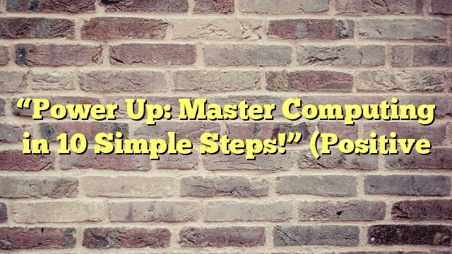 “Power Up: Master Computing in 10 Simple Steps!” (Positive