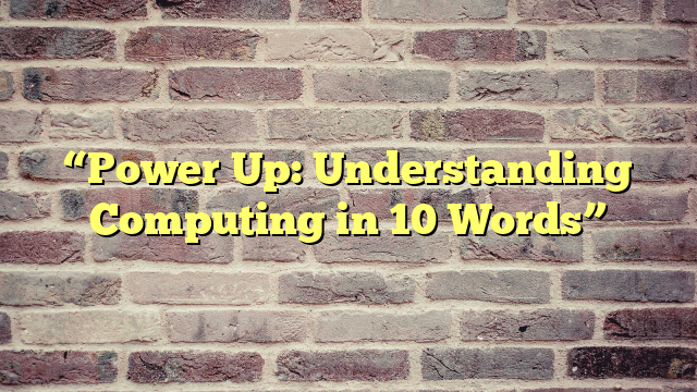 “Power Up: Understanding Computing in 10 Words”