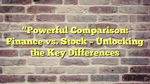 “Powerful Comparison: Finance vs. Stock – Unlocking the Key Differences