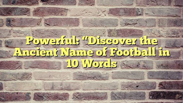 Powerful: “Discover the Ancient Name of Football in 10 Words