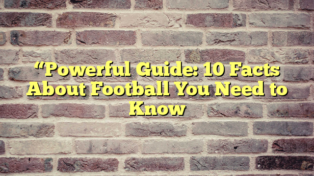 “Powerful Guide: 10 Facts About Football You Need to Know
