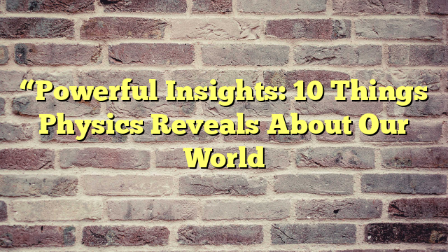 “Powerful Insights: 10 Things Physics Reveals About Our World