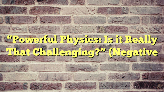 “Powerful Physics: Is it Really That Challenging?” (Negative
