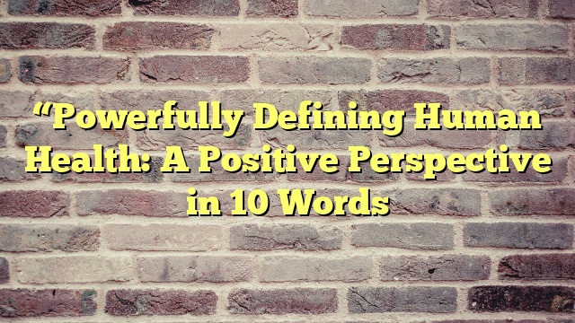 “Powerfully Defining Human Health: A Positive Perspective in 10 Words