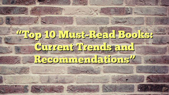 “Top 10 Must-Read Books: Current Trends and Recommendations”