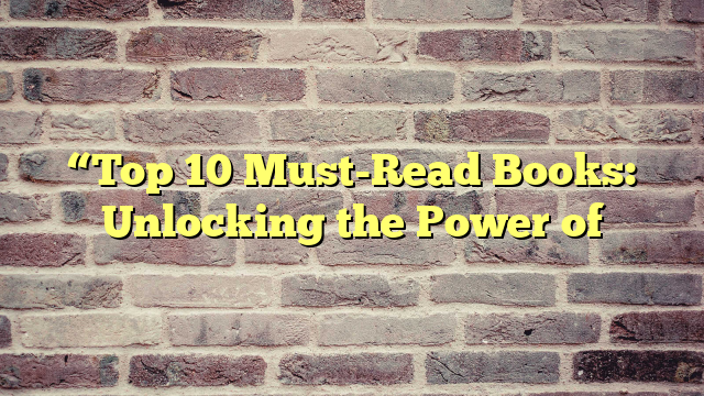 “Top 10 Must-Read Books: Unlocking the Power of