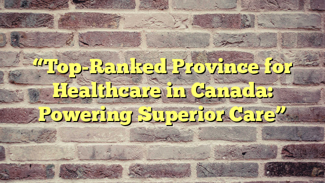 “Top-Ranked Province for Healthcare in Canada: Powering Superior Care”