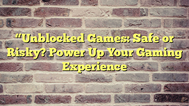 “Unblocked Games: Safe or Risky? Power Up Your Gaming Experience