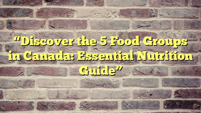 “Discover the 5 Food Groups in Canada: Essential Nutrition Guide”