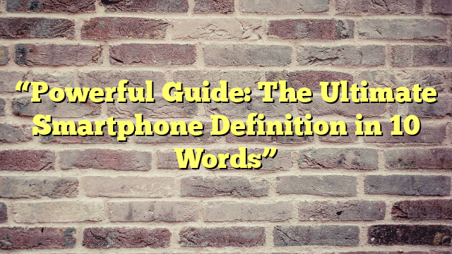 “Powerful Guide: The Ultimate Smartphone Definition in 10 Words”