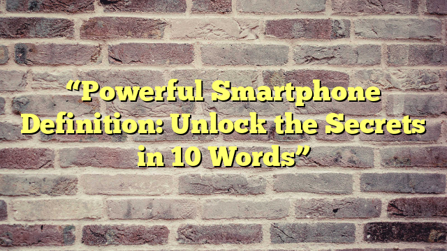 “Powerful Smartphone Definition: Unlock the Secrets in 10 Words”