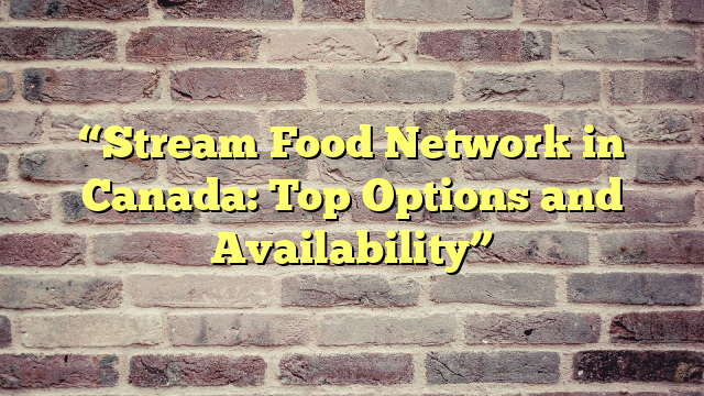 “Stream Food Network in Canada: Top Options and Availability”