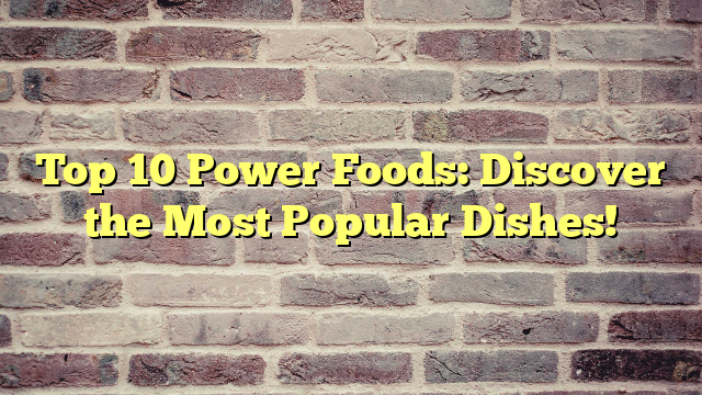 Top 10 Power Foods: Discover the Most Popular Dishes!