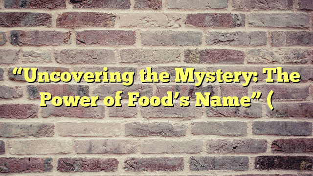 “Uncovering the Mystery: The Power of Food’s Name” (